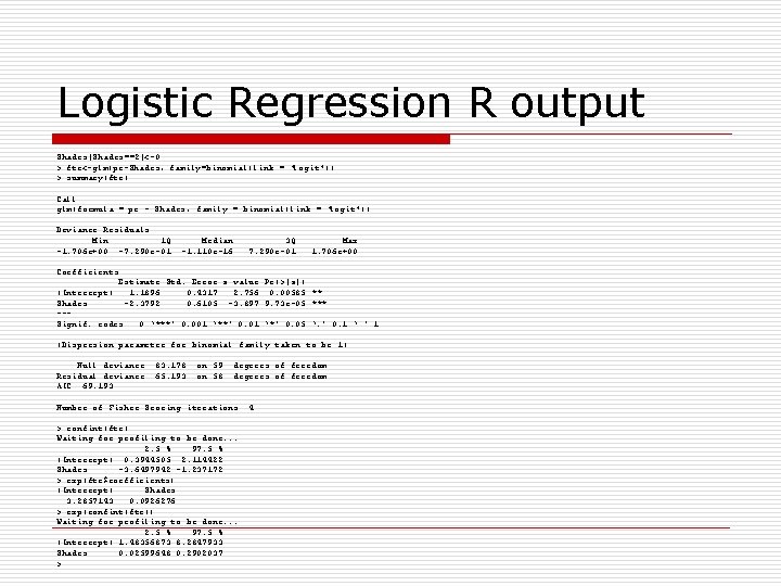Logistic Regression R output Shades[Shades==2]<-0 > ftc<-glm(pc~Shades, family=binomial(link = "logit")) > summary(ftc) Call: glm(formula