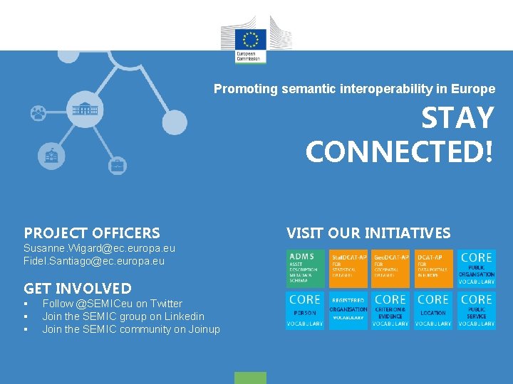 Promoting semantic interoperability in Europe STAY CONNECTED! PROJECT OFFICERS Susanne. Wigard@ec. europa. eu Fidel.