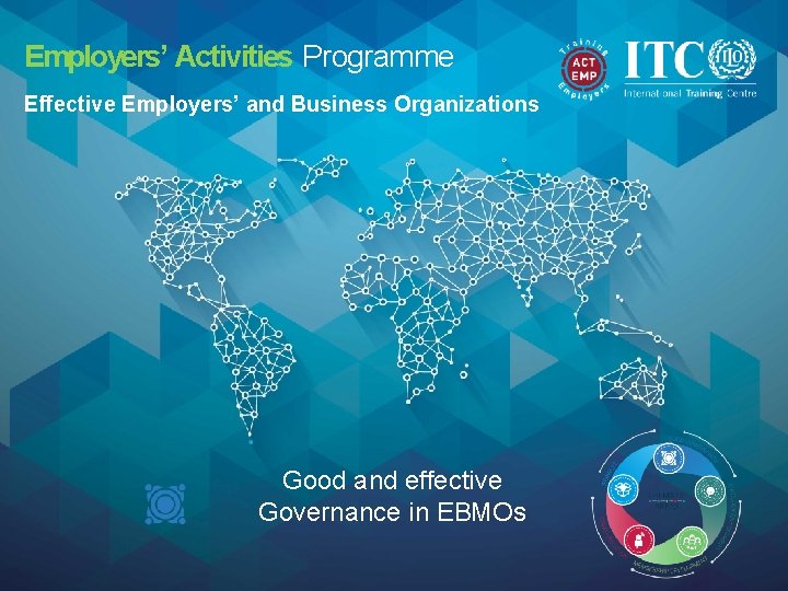 Employers’ Activities Programme Effective Employers’ and Business Organizations Good and effective Governance in EBMOs