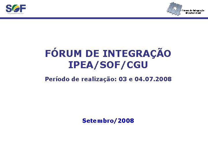 Fórum de Integração IPEA/SOF/CGU FÓRUM DE INTEGRAÇÃO IPEA/SOF/CGU Período de realização: 03 e 04.