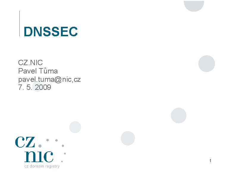 DNSSEC CZ. NIC Pavel Tůma pavel. tuma@nic, cz 7. 5. 2009 1 