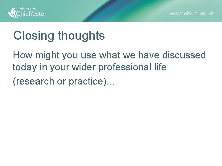 Closing thoughts How might you use what we have discussed today in your wider