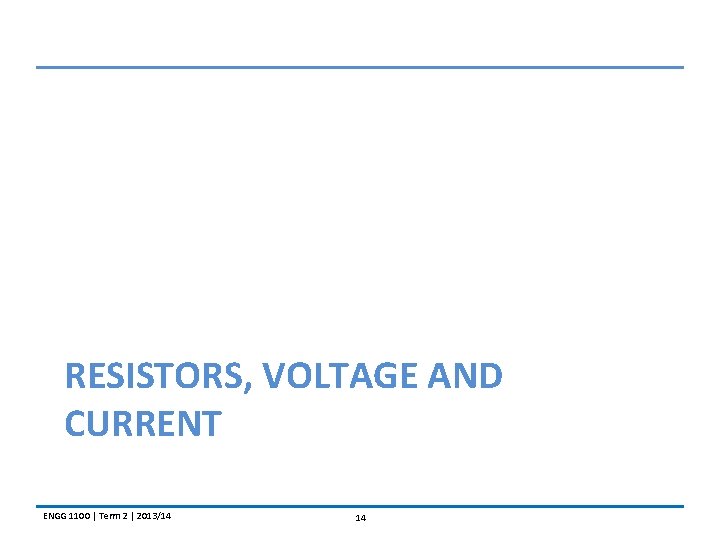 RESISTORS, VOLTAGE AND CURRENT ENGG 1100 | Term 2 | 2013/14 14 