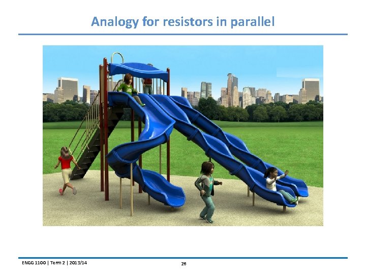 Analogy for resistors in parallel ENGG 1100 | Term 2 | 2013/14 26 
