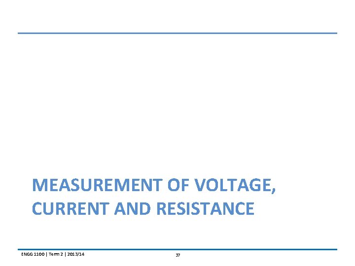 MEASUREMENT OF VOLTAGE, CURRENT AND RESISTANCE ENGG 1100 | Term 2 | 2013/14 37