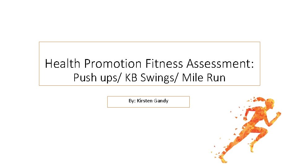 Health Promotion Fitness Assessment: Push ups/ KB Swings/ Mile Run By: Kirsten Gandy 