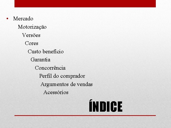 • Mercado Motorização Versões Cores Custo benefício Garantia Concorrência Perfil do comprador Argumentos • Mercado Motorização Versões Cores Custo benefício Garantia Concorrência Perfil do comprador Argumentos