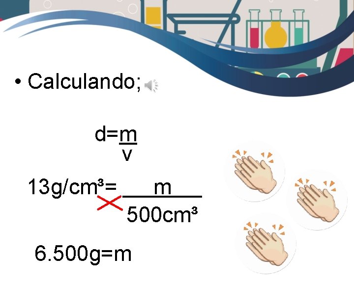  • Calculando; d=m v 13 g/cm³= m 500 cm³ 6. 500 g=m 