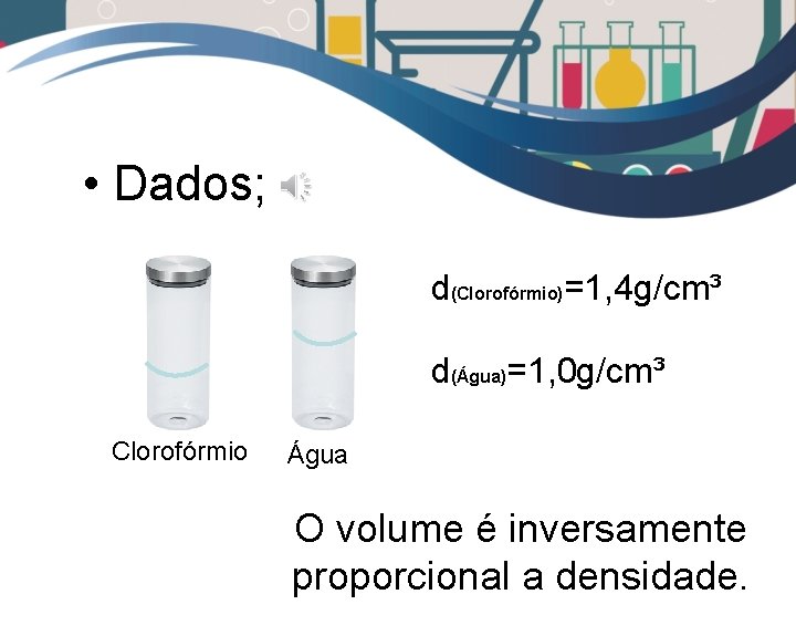  • Dados; d(Clorofórmio)=1, 4 g/cm³ d(Água)=1, 0 g/cm³ Clorofórmio Água O volume é