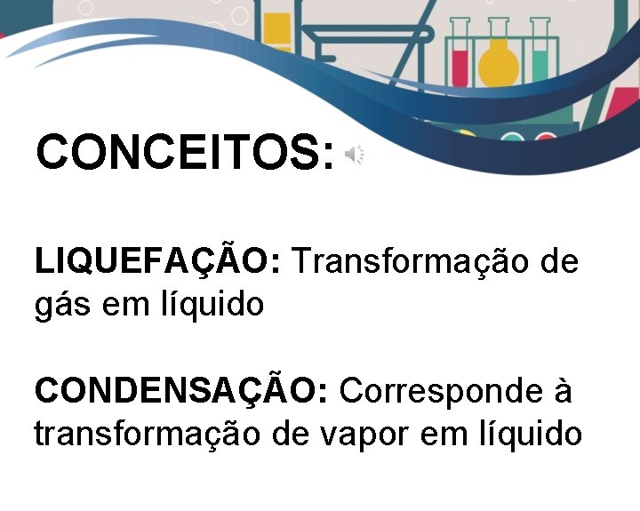 CONCEITOS: LIQUEFAÇÃO: Transformação de gás em líquido CONDENSAÇÃO: Corresponde à transformação de vapor em