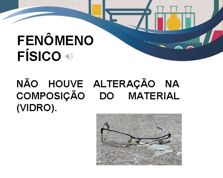 FENÔMENO FÍSICO NÃO HOUVE ALTERAÇÃO NA COMPOSIÇÃO DO MATERIAL (VIDRO). 