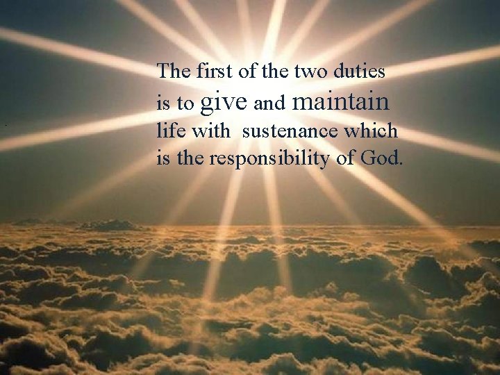 . The first of the two duties is to give and maintain life with