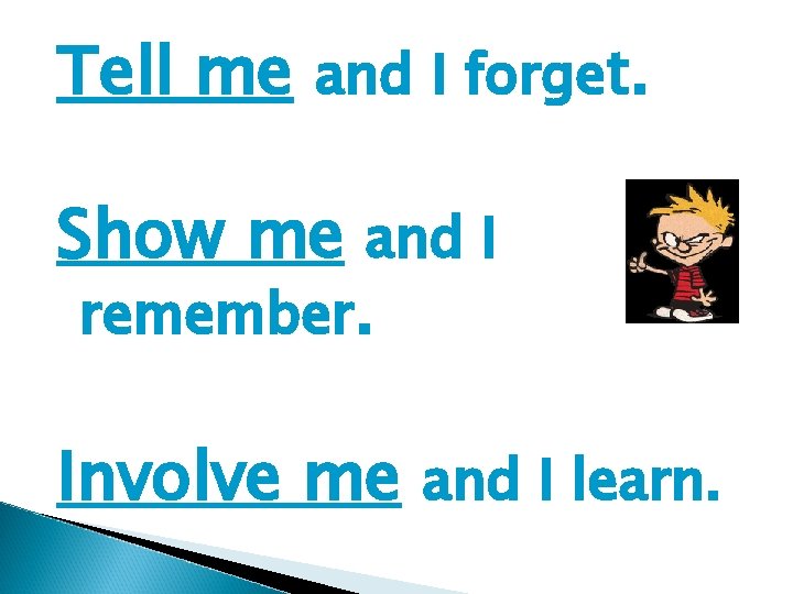 Tell me and I forget. Show me and I remember. Involve me and I