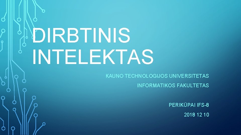 DIRBTINIS INTELEKTAS KAUNO TECHNOLOGIJOS UNIVERSITETAS INFORMATIKOS FAKULTETAS PERIKŪPAI IFS-8 2018 12 10 