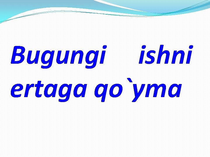 Bugungi ishni ertaga qo`yma 