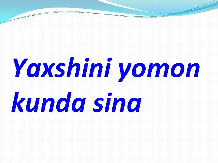 Yaxshini yomon kunda sina 