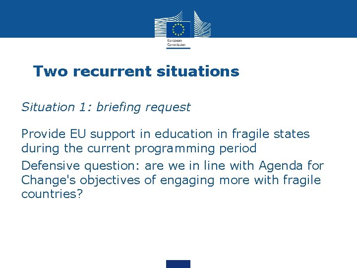 Two recurrent situations Situation 1: briefing request Provide EU support in education in fragile