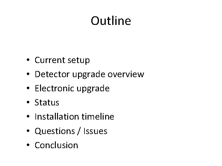 Outline • • Current setup Detector upgrade overview Electronic upgrade Status Installation timeline Questions