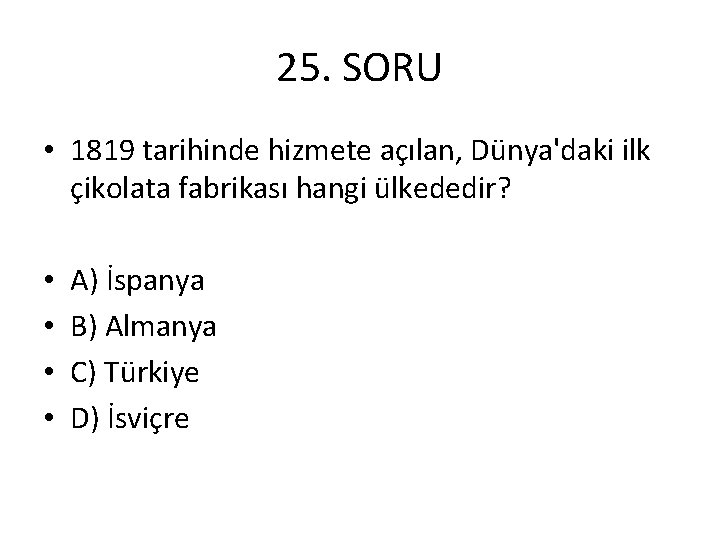 25. SORU • 1819 tarihinde hizmete açılan, Dünya'daki ilk çikolata fabrikası hangi ülkededir? •