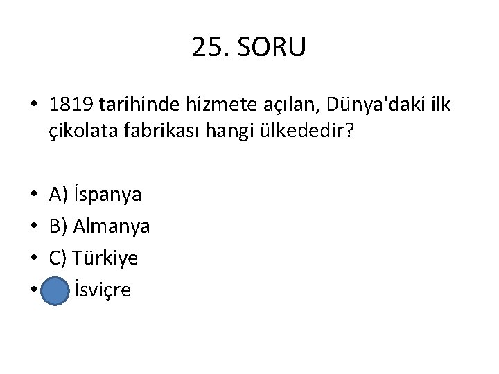 25. SORU • 1819 tarihinde hizmete açılan, Dünya'daki ilk çikolata fabrikası hangi ülkededir? •