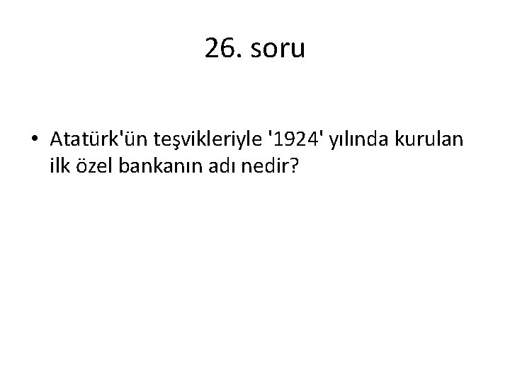 26. soru • Atatürk'ün teşvikleriyle '1924' yılında kurulan ilk özel bankanın adı nedir? 