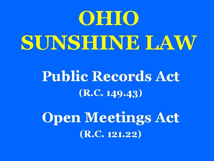 OHIO SUNSHINE LAW Public Records Act (R. C. 149. 43) Open Meetings Act (R.