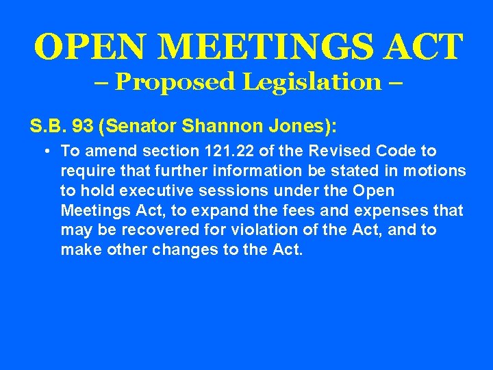 OPEN MEETINGS ACT – Proposed Legislation – S. B. 93 (Senator Shannon Jones): •