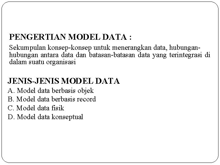 PENGERTIAN MODEL DATA : Sekumpulan konsep-konsep untuk menerangkan data, hubungan antara data dan batasan-batasan