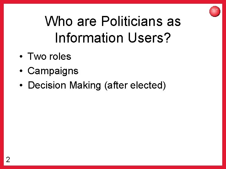 Who are Politicians as Information Users? • Two roles • Campaigns • Decision Making