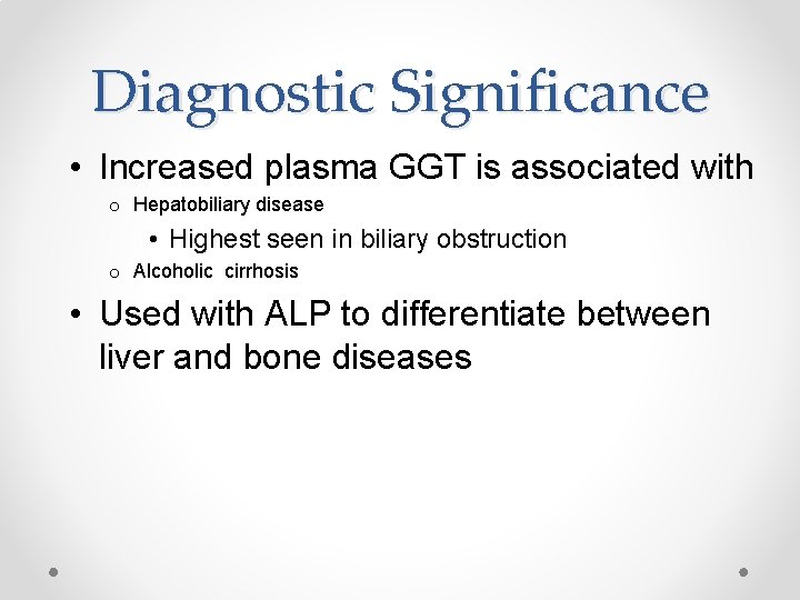 Diagnostic Significance • Increased plasma GGT is associated with o Hepatobiliary disease • Highest