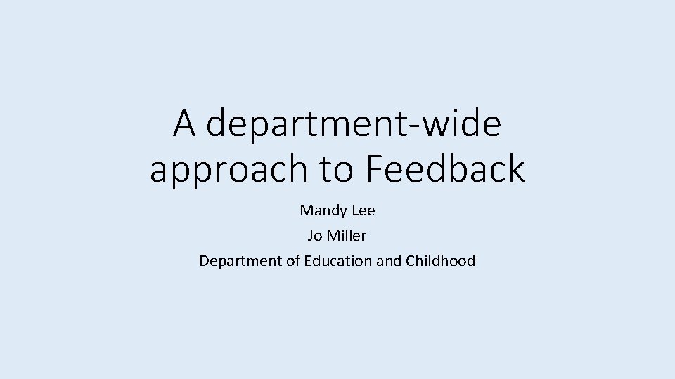 A department-wide approach to Feedback Mandy Lee Jo Miller Department of Education and Childhood