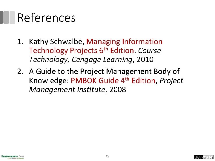 References 1. Kathy Schwalbe, Managing Information Technology Projects 6 th Edition, Course Technology, Cengage