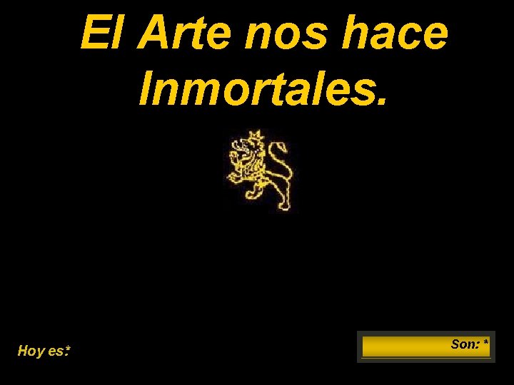 El Arte nos hace Inmortales. Hoy es: * Son: * 