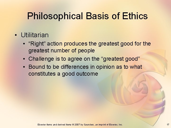 Philosophical Basis of Ethics • Utilitarian • “Right” action produces the greatest good for