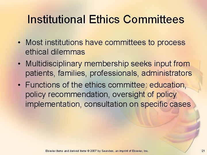 Institutional Ethics Committees • Most institutions have committees to process ethical dilemmas • Multidisciplinary