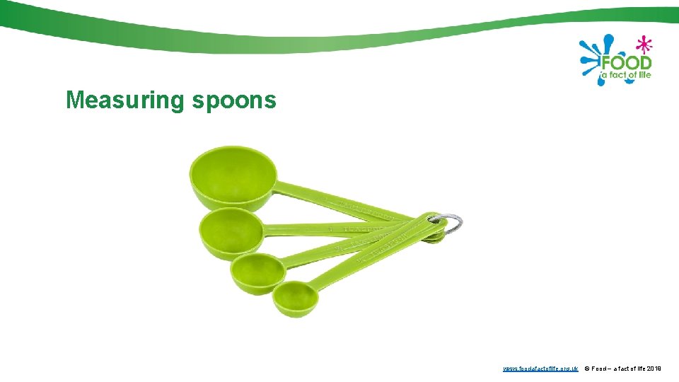 Measuring spoons www. foodafactoflife. org. uk © Food – a fact of life 2019