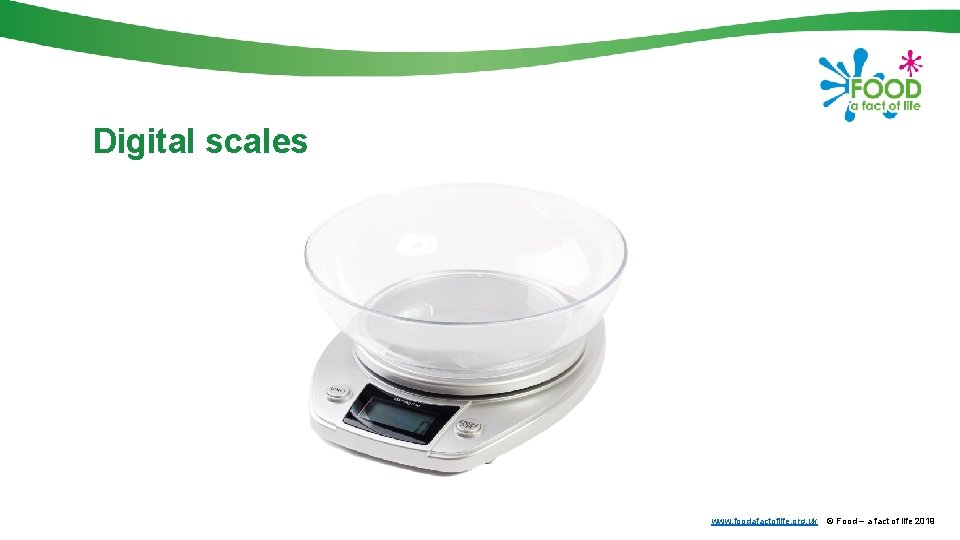 Digital scales www. foodafactoflife. org. uk © Food – a fact of life 2019