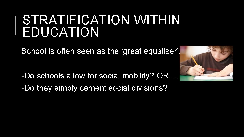 STRATIFICATION WITHIN EDUCATION School is often seen as the ‘great equaliser’. -Do schools allow