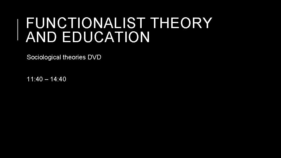 FUNCTIONALIST THEORY AND EDUCATION Sociological theories DVD 11: 40 – 14: 40 