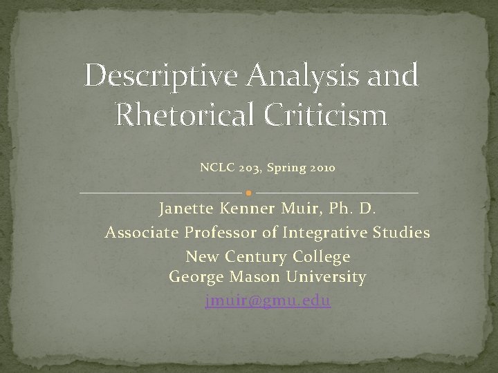 Descriptive Analysis and Rhetorical Criticism NCLC 203, Spring 2010 Janette Kenner Muir, Ph. D.