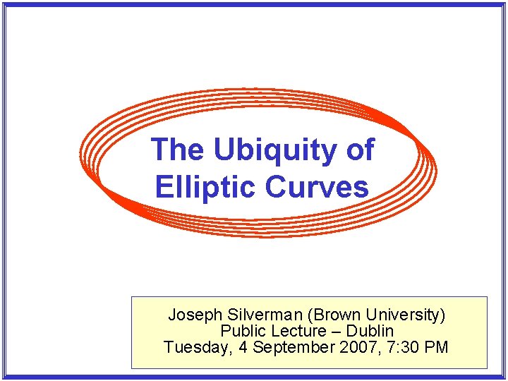 The Ubiquity of Elliptic Curves Joseph Silverman (Brown University) Public Lecture – Dublin Tuesday,