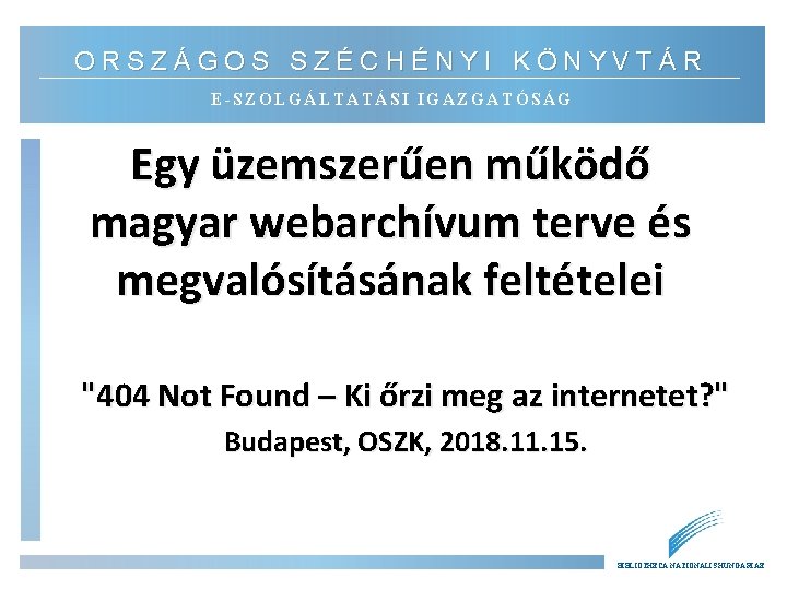 ORSZÁGOS SZÉCHÉNYI KÖNYVTÁR E-SZOLGÁLTATÁSI IGAZGATÓSÁG Egy üzemszerűen működő magyar webarchívum terve és megvalósításának feltételei