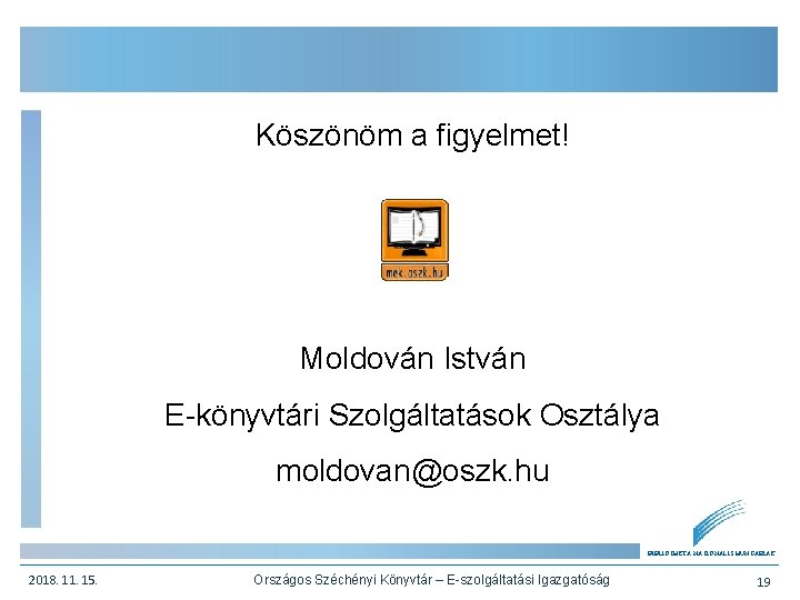 Köszönöm a figyelmet! Moldován István E-könyvtári Szolgáltatások Osztálya moldovan@oszk. hu BIBLIOTHECA NATIONALIS HUNGARIAE 2018.