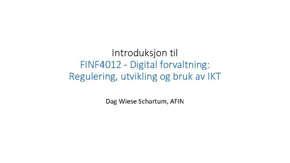 Introduksjon til FINF 4012 - Digital forvaltning: Regulering, utvikling og bruk av IKT Dag