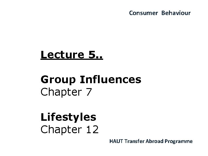 Consumer Behaviour Lecture 5. . Group Influences Chapter 7 Lifestyles Chapter 12 HAUT Transfer