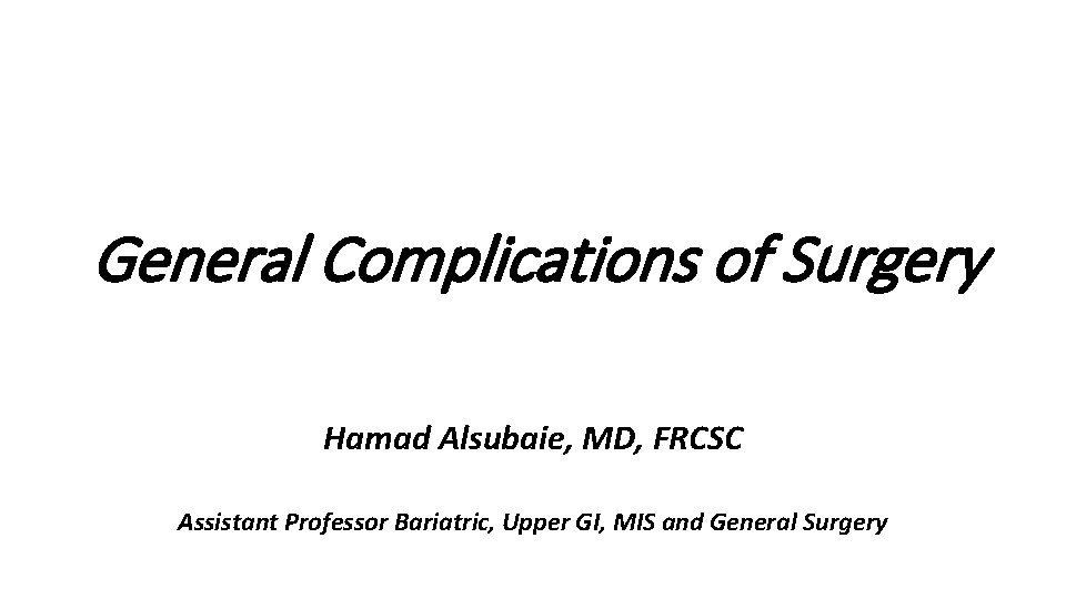 General Complications of Surgery Hamad Alsubaie, MD, FRCSC Assistant Professor Bariatric, Upper GI, MIS