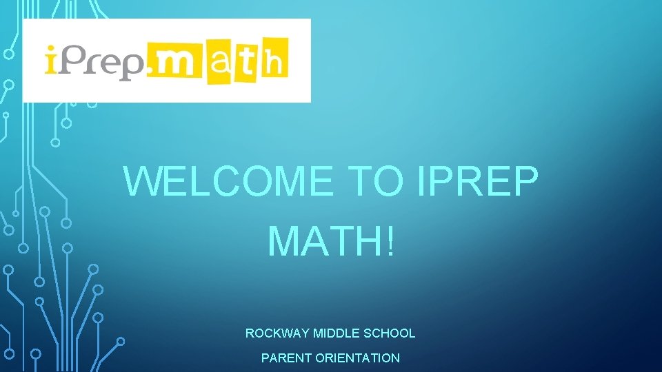 WELCOME TO IPREP MATH! ROCKWAY MIDDLE SCHOOL PARENT ORIENTATION 