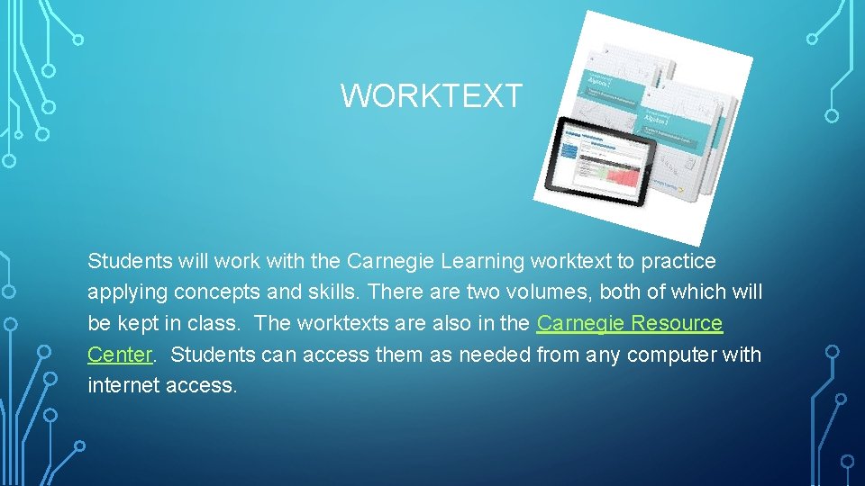 WORKTEXT Students will work with the Carnegie Learning worktext to practice applying concepts and