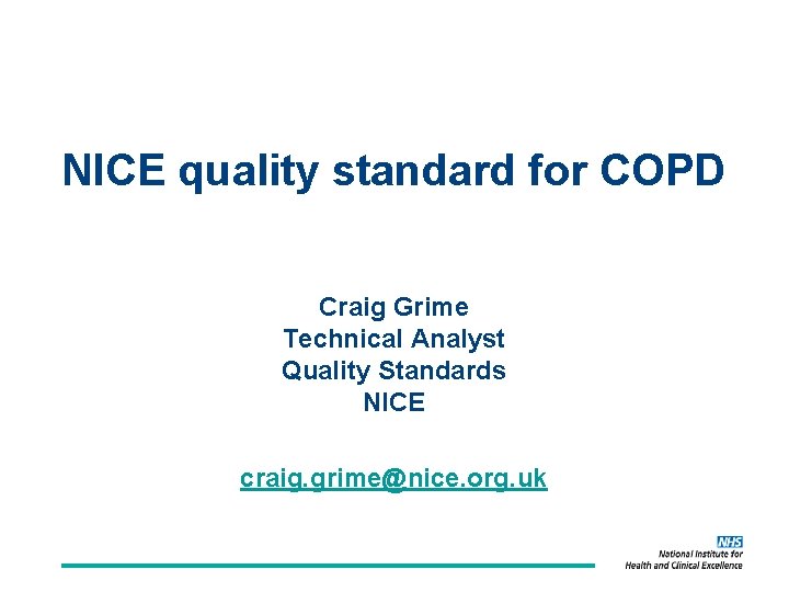 NICE quality standard for COPD Craig Grime Technical Analyst Quality Standards NICE craig. grime@nice.