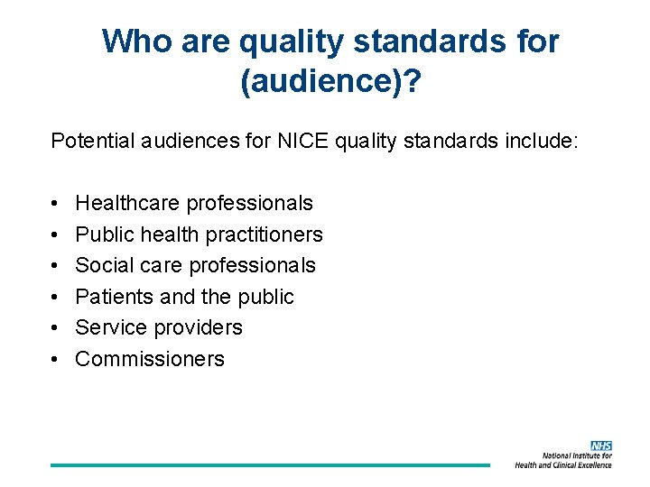 Who are quality standards for (audience)? Potential audiences for NICE quality standards include: •